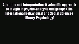 Read Attention and Interpretation: A scientific approach to insight in psycho-analysis and