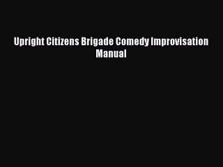 Read Upright Citizens Brigade Comedy Improvisation Manual Ebook Free