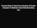 Read Practical Ways To Stop Procrastination: 30 Proven Strategies To Motivate Yourself And