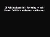 Read Oil Painting Essentials: Mastering Portraits Figures Still Lifes Landscapes and Interiors