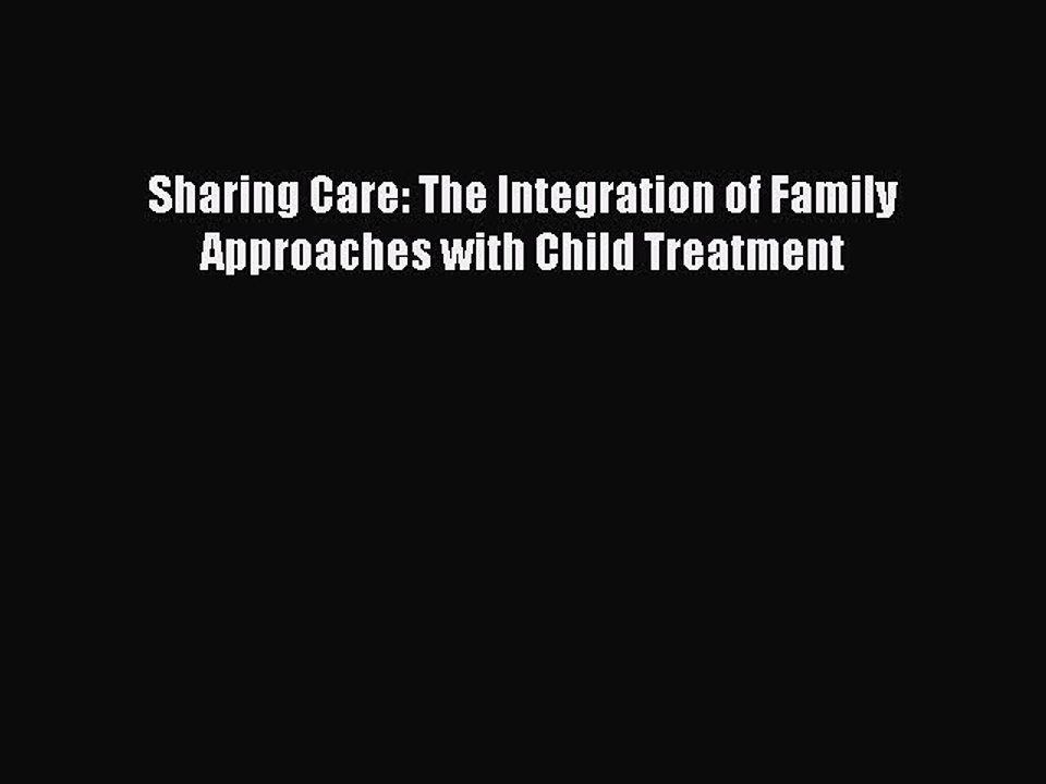 Read Sharing Care: The Integration of Family Approaches with Child Treatment PDF Online