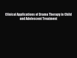 Download Clinical Applications of Drama Therapy in Child and Adolescent Treatment Ebook Online