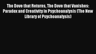 Download The Dove that Returns The Dove that Vanishes: Paradox and Creativity in Psychoanalysis