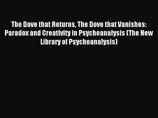 Download The Dove that Returns The Dove that Vanishes: Paradox and Creativity in Psychoanalysis