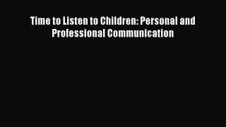 Download Time to Listen to Children: Personal and Professional Communication PDF Free