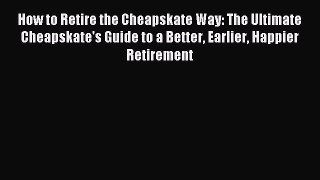 Read How to Retire the Cheapskate Way: The Ultimate Cheapskate's Guide to a Better Earlier