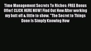 Read Time Management Secrets To Riches: FREE Bonus Offer! CLICK HERE NOW! Find Out How After