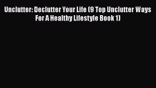 Read Unclutter: Declutter Your Life (9 Top Unclutter Ways For A Healthy Lifestyle Book 1) Ebook