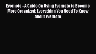 Read Evernote - A Guide On Using Evernote to Become More Organized: Everything You Need To