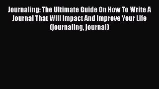 Download Journaling: The Ultimate Guide On How To Write A Journal That Will Impact And Improve
