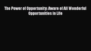 Read The Power of Opportunity: Aware of All Wonderful Opportunities in Life Ebook Free