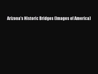 [PDF] Arizona's Historic Bridges (Images of America) [Read] Full Ebook