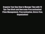 Read Organize Your Day: How to Manage Time with 15 Tips That Work and Overcome Procrastination!