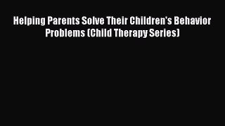 PDF Helping Parents Solve Their Children's Behavior Problems (Child Therapy Series)  E-Book