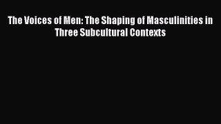 PDF The Voices of Men: The Shaping of Masculinities in Three Subcultural Contexts Free Books