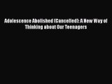 PDF Adolescence Abolished (Cancelled): A New Way of Thinking about Our Teenagers Free Books