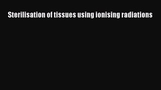 Download Sterilisation of tissues using ionising radiations PDF Online