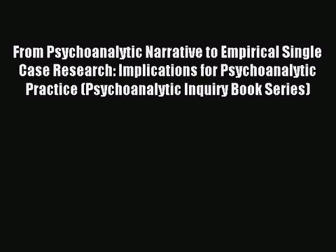 Read From Psychoanalytic Narrative to Empirical Single Case Research: Implications for Psychoanalytic
