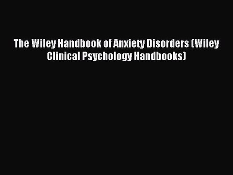 Read The Wiley Handbook of Anxiety Disorders (Wiley Clinical Psychology Handbooks) Ebook Free