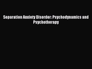 Download Separation Anxiety Disorder: Psychodynamics and Psychotherapy PDF Free