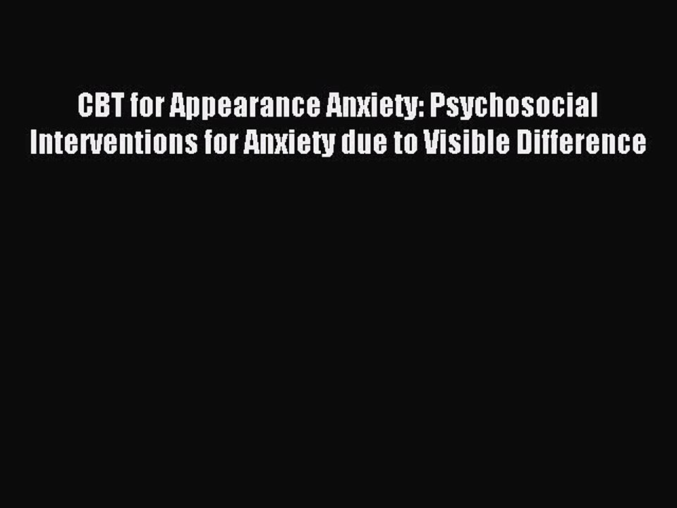 Read CBT for Appearance Anxiety: Psychosocial Interventions for Anxiety due to Visible Difference