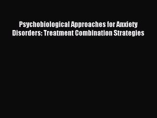 Download Psychobiological Approaches for Anxiety Disorders: Treatment Combination Strategies