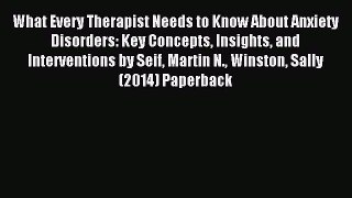 Download What Every Therapist Needs to Know About Anxiety Disorders: Key Concepts Insights