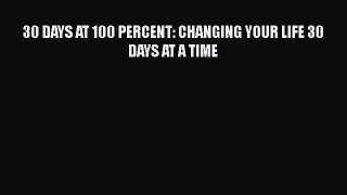 Download 30 DAYS AT 100 PERCENT: CHANGING YOUR LIFE 30 DAYS AT A TIME Ebook Free