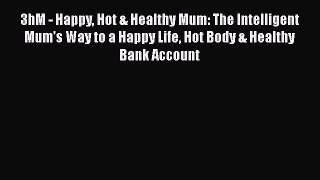 Read 3hM - Happy Hot & Healthy Mum: The Intelligent Mum's Way to a Happy Life Hot Body & Healthy