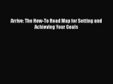 Read Arrive: The How-To Road Map for Setting and Achieving Your Goals PDF Online