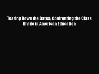 Read Books Tearing Down the Gates: Confronting the Class Divide in American Education Ebook