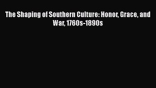 Read Books The Shaping of Southern Culture: Honor Grace and War 1760s-1890s E-Book Free
