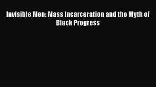 Read Books Invisible Men: Mass Incarceration and the Myth of Black Progress E-Book Free