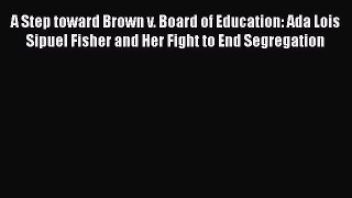 Read Books A Step toward Brown v. Board of Education: Ada Lois Sipuel Fisher and Her Fight