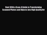 Download Start With a Scan: A Guide to Transforming Scanned Photos and Objects into High Quality