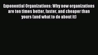 Read Exponential Organizations: Why new organizations are ten times better faster and cheaper
