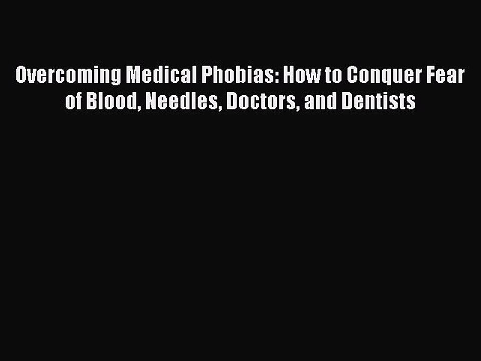 Read Overcoming Medical Phobias: How to Conquer Fear of Blood Needles Doctors and Dentists