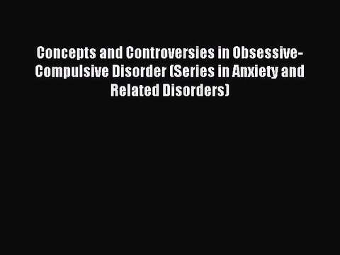 Read Concepts and Controversies in Obsessive-Compulsive Disorder (Series in Anxiety and Related