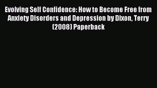 Read Evolving Self Confidence: How to Become Free from Anxiety Disorders and Depression by