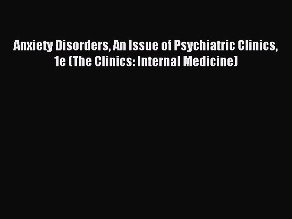 Read Anxiety Disorders An Issue of Psychiatric Clinics 1e (The Clinics: Internal Medicine)