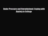 Download Under Pressure and Overwhelmed: Coping with Anxiety in College Ebook Online