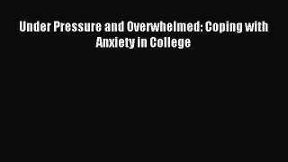Download Under Pressure and Overwhelmed: Coping with Anxiety in College Ebook Online