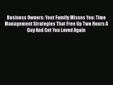 Read Business Owners: Your Family Misses You: Time Management Strategies That Free Up Two Hours