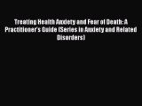 Download Treating Health Anxiety and Fear of Death: A Practitioner's Guide (Series in Anxiety