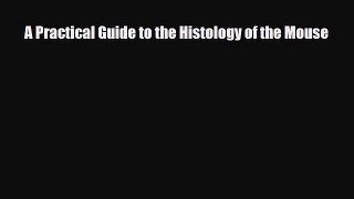 Read A Practical Guide to the Histology of the Mouse PDF Online