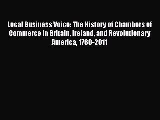 [PDF] Local Business Voice: The History of Chambers of Commerce in Britain Ireland and Revolutionary