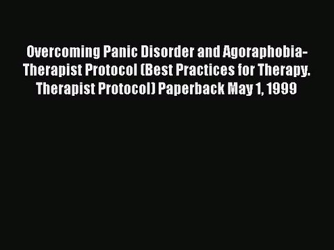 Read Overcoming Panic Disorder and Agoraphobia- Therapist Protocol (Best Practices for Therapy.