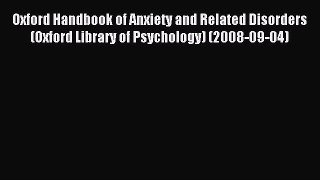 Read Oxford Handbook of Anxiety and Related Disorders (Oxford Library of Psychology) (2008-09-04)
