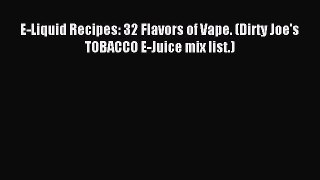 Download E-Liquid Recipes: 32 Flavors of Vape. (Dirty Joe's TOBACCO E-Juice mix list.) PDF