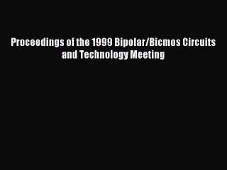 Read Proceedings of the 1999 Bipolar/Bicmos Circuits and Technology Meeting Ebook Free